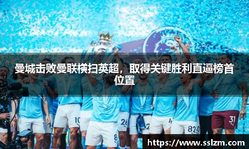 曼城击败曼联横扫英超，取得关键胜利直逼榜首位置