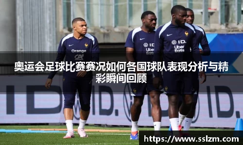 奥运会足球比赛赛况如何各国球队表现分析与精彩瞬间回顾