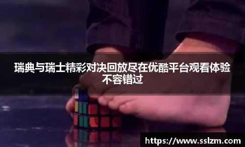 瑞典与瑞士精彩对决回放尽在优酷平台观看体验不容错过
